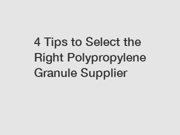 4 Tips to Select the Right Polypropylene Granule Supplier