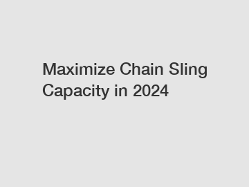 Maximize Chain Sling Capacity in 2024