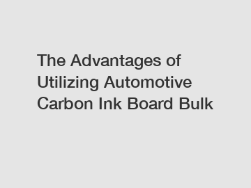 The Advantages of Utilizing Automotive Carbon Ink Board Bulk
