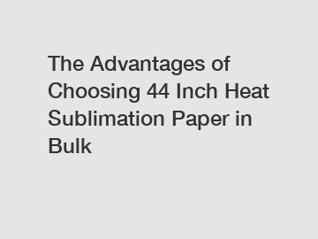 The Advantages of Choosing 44 Inch Heat Sublimation Paper in Bulk