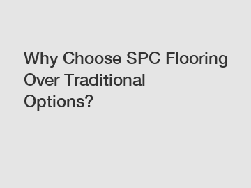 Why Choose SPC Flooring Over Traditional Options?