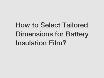 How to Select Tailored Dimensions for Battery Insulation Film?