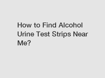 How to Find Alcohol Urine Test Strips Near Me?