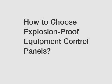 How to Choose Explosion-Proof Equipment Control Panels?