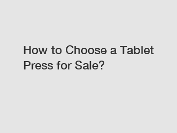 How to Choose a Tablet Press for Sale?