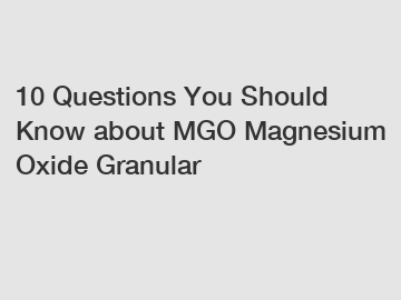 10 Questions You Should Know about MGO Magnesium Oxide Granular