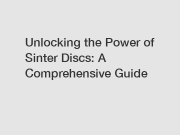 Unlocking the Power of Sinter Discs: A Comprehensive Guide
