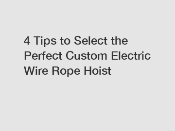 4 Tips to Select the Perfect Custom Electric Wire Rope Hoist