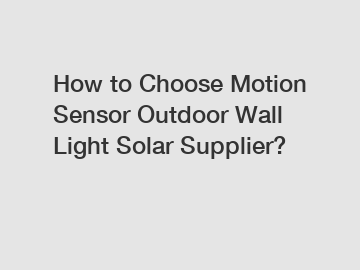 How to Choose Motion Sensor Outdoor Wall Light Solar Supplier?