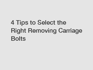 4 Tips to Select the Right Removing Carriage Bolts