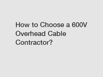 How to Choose a 600V Overhead Cable Contractor?