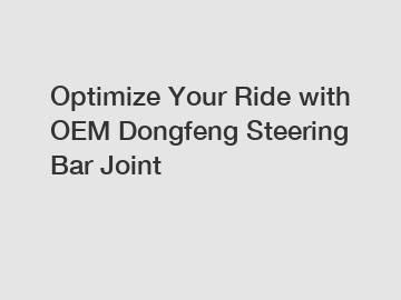 Optimize Your Ride with OEM Dongfeng Steering Bar Joint