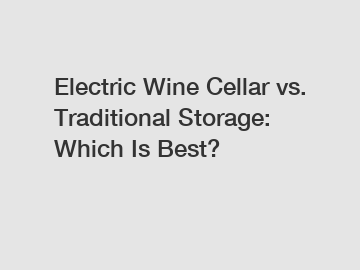 Electric Wine Cellar vs. Traditional Storage: Which Is Best?