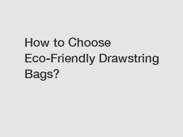 How to Choose Eco-Friendly Drawstring Bags?