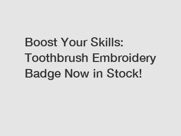 Boost Your Skills: Toothbrush Embroidery Badge Now in Stock!
