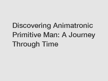 Discovering Animatronic Primitive Man: A Journey Through Time