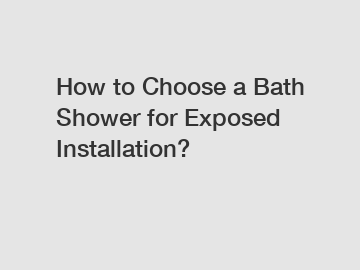 How to Choose a Bath Shower for Exposed Installation?