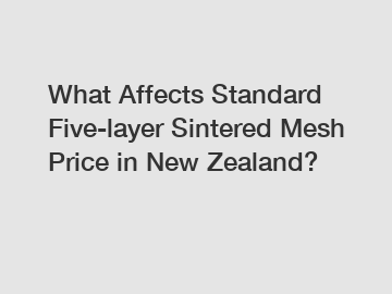 What Affects Standard Five-layer Sintered Mesh Price in New Zealand?