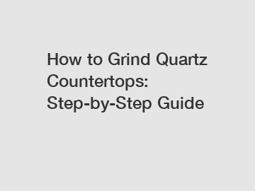 How to Grind Quartz Countertops: Step-by-Step Guide