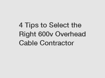 4 Tips to Select the Right 600v Overhead Cable Contractor