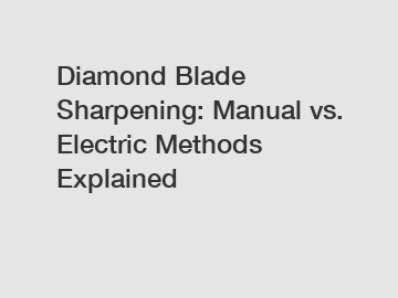 Diamond Blade Sharpening: Manual vs. Electric Methods Explained