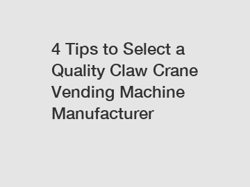 4 Tips to Select a Quality Claw Crane Vending Machine Manufacturer