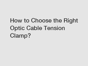 How to Choose the Right Optic Cable Tension Clamp?