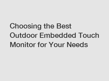 Choosing the Best Outdoor Embedded Touch Monitor for Your Needs