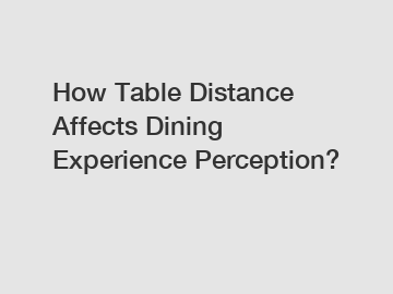 How Table Distance Affects Dining Experience Perception?