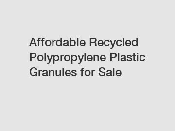 Affordable Recycled Polypropylene Plastic Granules for Sale