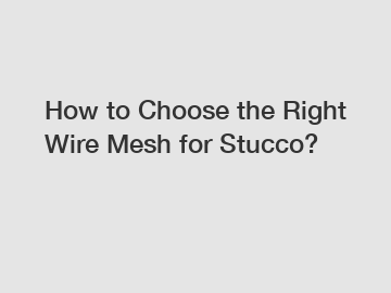 How to Choose the Right Wire Mesh for Stucco?