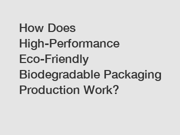 How Does High-Performance Eco-Friendly Biodegradable Packaging Production Work?