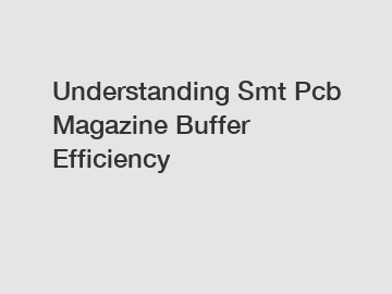 Understanding Smt Pcb Magazine Buffer Efficiency