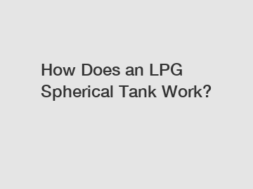 How Does an LPG Spherical Tank Work?