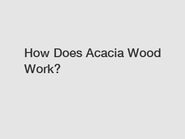 How Does Acacia Wood Work?