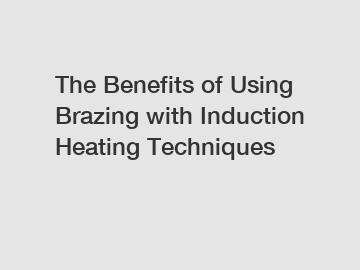 The Benefits of Using Brazing with Induction Heating Techniques