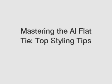 Mastering the Al Flat Tie: Top Styling Tips