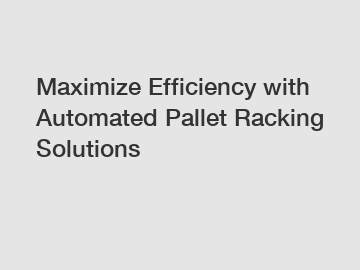 Maximize Efficiency with Automated Pallet Racking Solutions