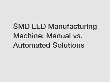 SMD LED Manufacturing Machine: Manual vs. Automated Solutions