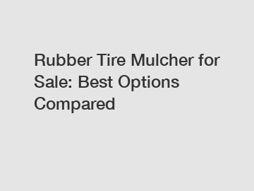 Rubber Tire Mulcher for Sale: Best Options Compared