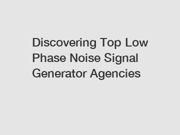 Discovering Top Low Phase Noise Signal Generator Agencies