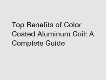 Top Benefits of Color Coated Aluminum Coil: A Complete Guide