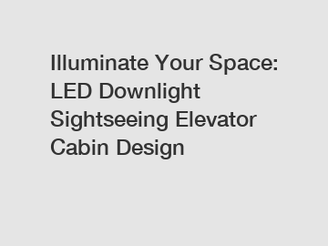 Illuminate Your Space: LED Downlight Sightseeing Elevator Cabin Design