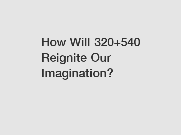 How Will 320+540 Reignite Our Imagination? How Will 320+540 Reignite Our Imagination?