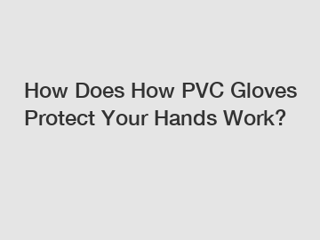 How Does How PVC Gloves Protect Your Hands Work?
