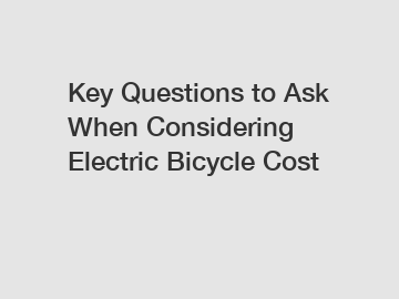 Key Questions to Ask When Considering Electric Bicycle Cost