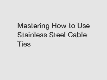 Mastering How to Use Stainless Steel Cable Ties