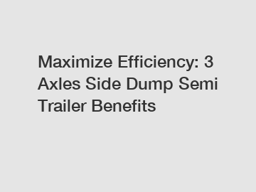 Maximize Efficiency: 3 Axles Side Dump Semi Trailer Benefits