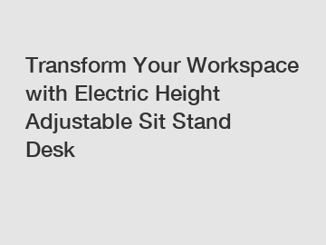 Transform Your Workspace with Electric Height Adjustable Sit Stand Desk