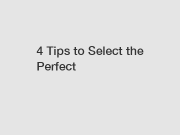 4 Tips to Select the Perfect
